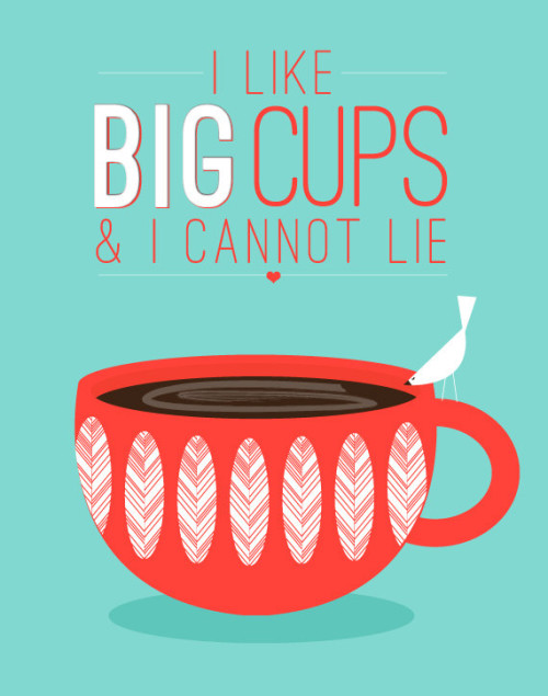 I like big cups and I can not lie